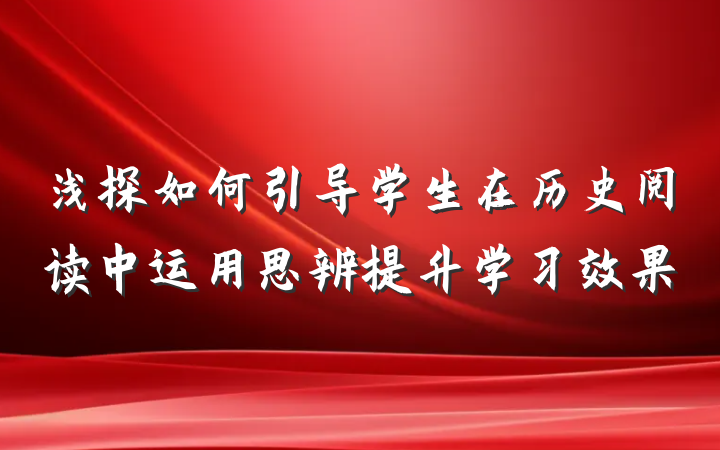 浅探如何引导学生在历史阅读中运用思辨提升学习效果
