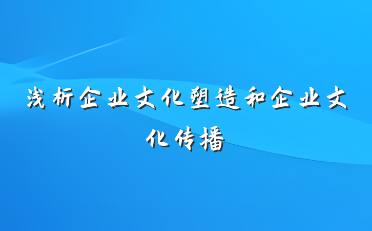 浅析企业文化塑造和企业文化传播