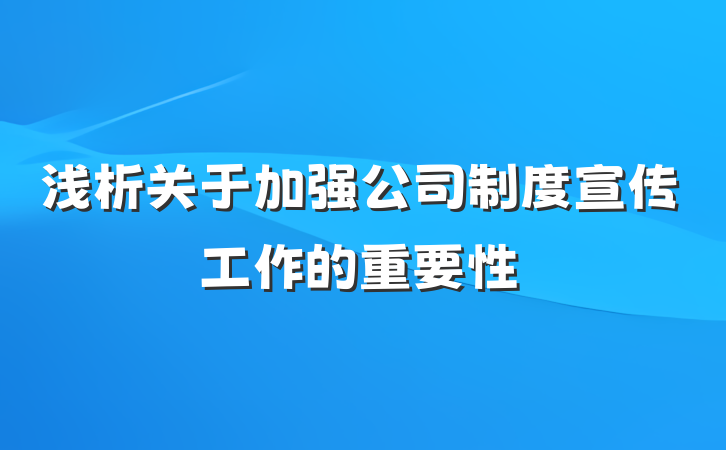 浅析关于加强公司制度宣传工作的重要性