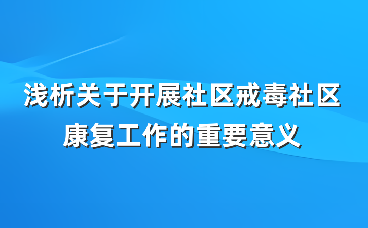 浅析关于开展社区戒毒社区康复工作的重要意义