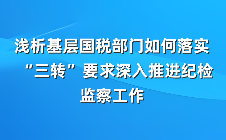 浅析基层国税部门如何落实“三转”要求深入推进纪检监察工作