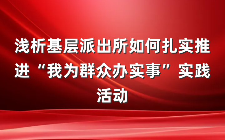 浅析基层派出所如何扎实推进“我为群众办实事”实践活动
