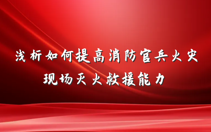 浅析如何提高消防官兵火灾现场灭火救援能力