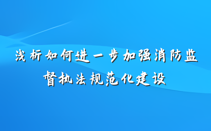 浅析如何进一步加强消防监督执法规范化建设