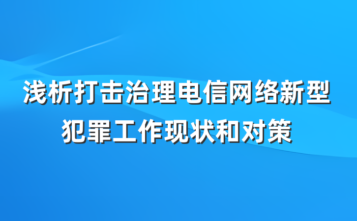 浅析打击治理电信网络新型犯罪工作现状和对策