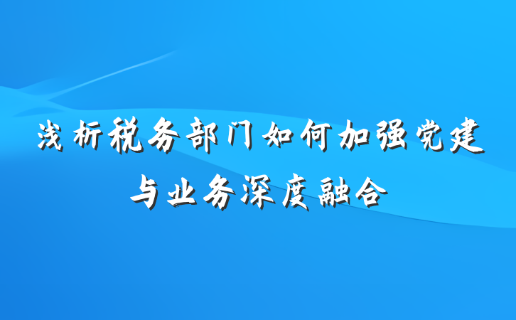 浅析税务部门如何加强党建与业务深度融合