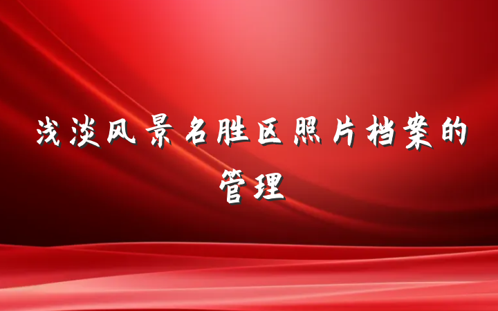 浅淡风景名胜区照片档案的管理