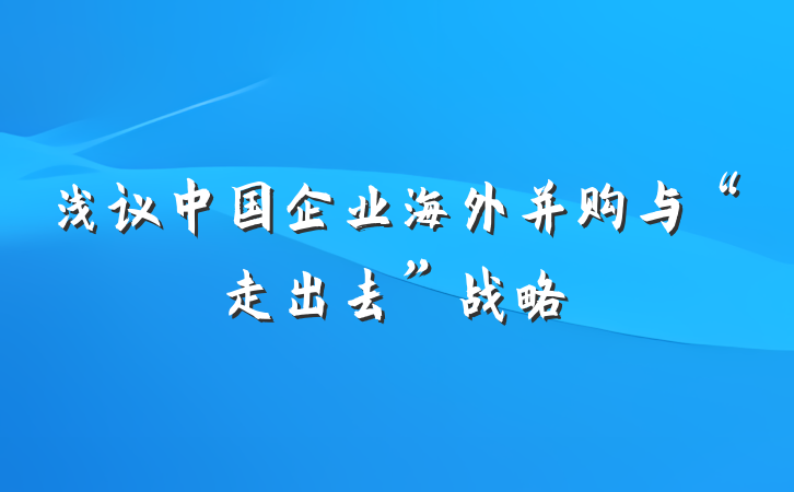浅议中国企业海外并购与“走出去”战略