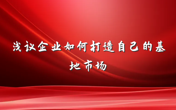 浅议企业如何打造自己的基地市场