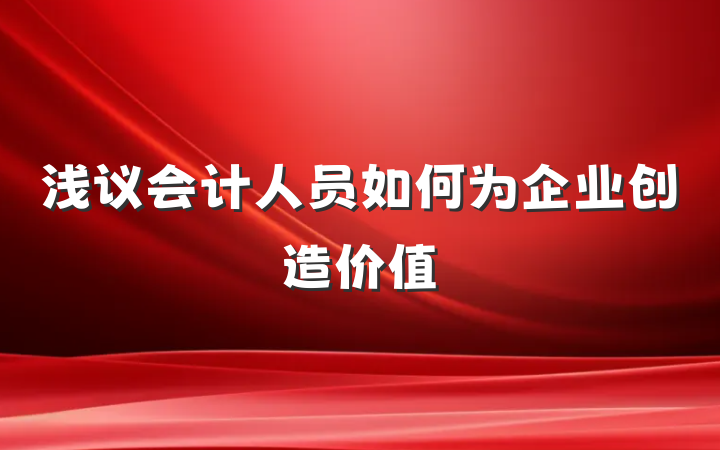 浅议会计人员如何为企业创造价值