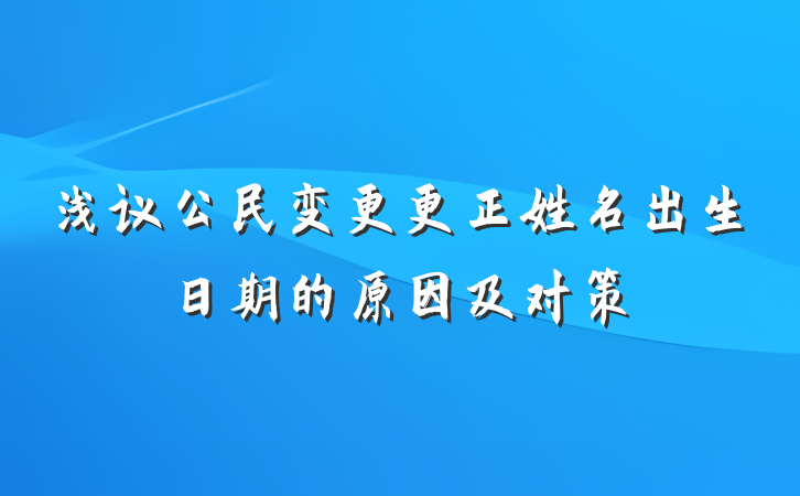 浅议公民变更更正姓名出生日期的原因及对策