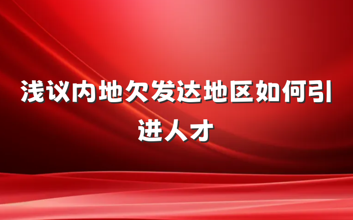 浅议内地欠发达地区如何引进人才