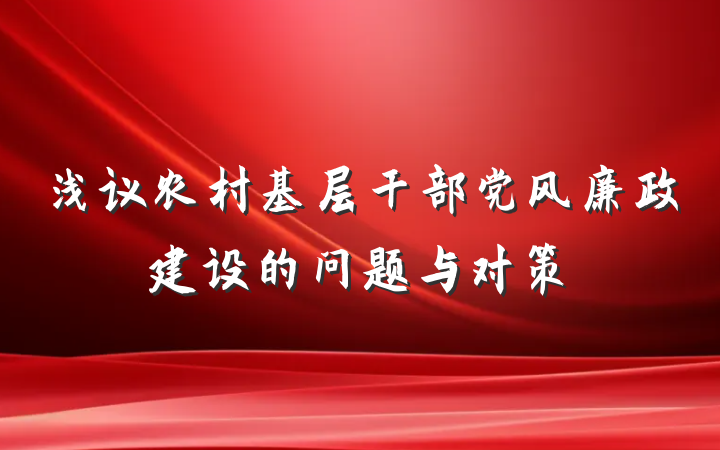 浅议农村基层干部党风廉政建设的问题与对策