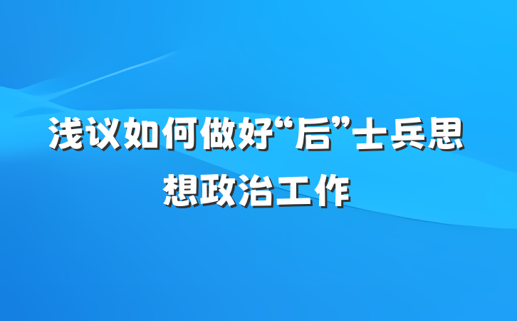 浅议如何做好“后”士兵思想政治工作