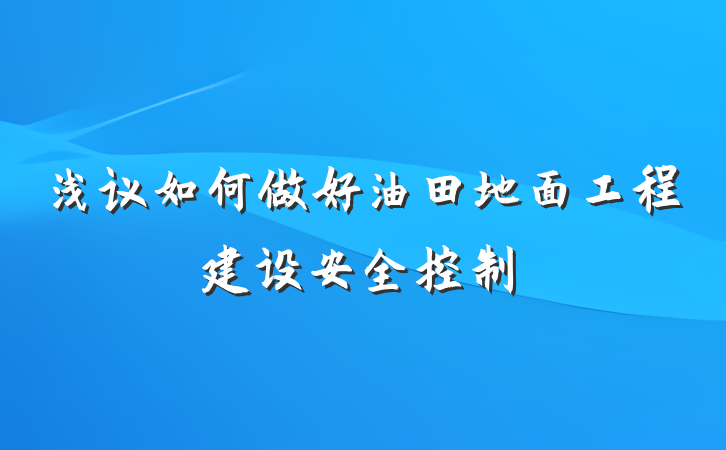 浅议如何做好油田地面工程建设安全控制