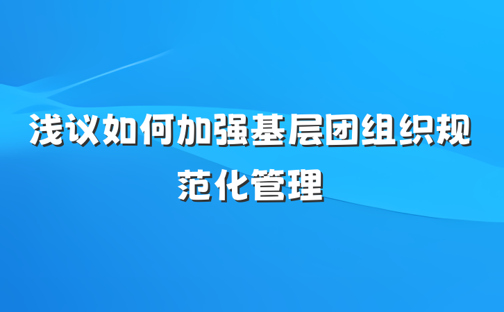 浅议如何加强基层团组织规范化管理