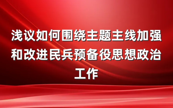 浅议如何围绕主题主线加强和改进民兵预备役思想政治工作