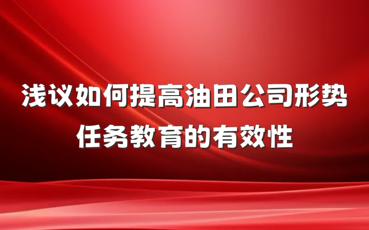 浅议如何提高油田公司形势任务教育的有效性
