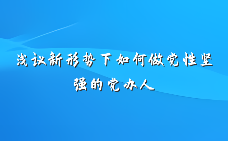 浅议新形势下如何做党性坚强的党办人