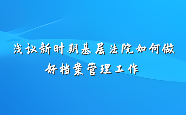 浅议新时期基层法院如何做好档案管理工作