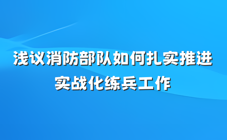 浅议消防部队如何扎实推进实战化练兵工作