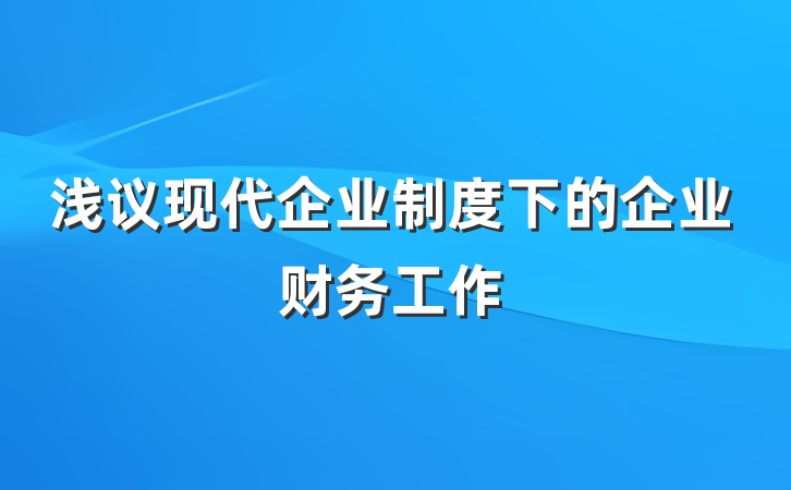 浅议现代企业制度下的企业财务工作