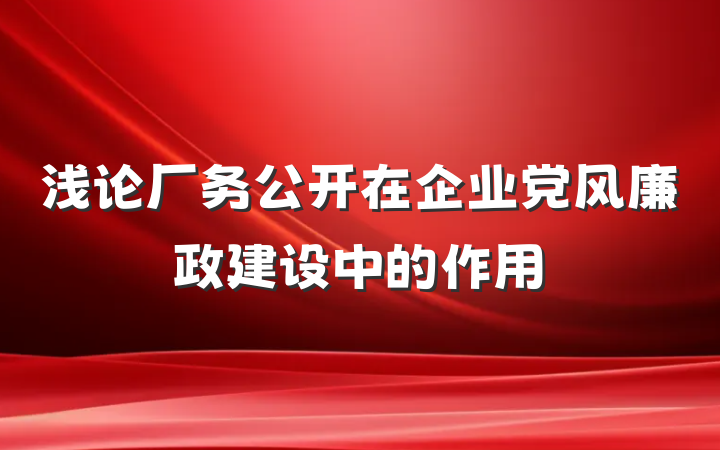 浅论厂务公开在企业党风廉政建设中的作用