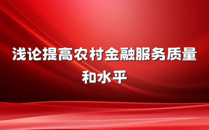 浅论提高农村金融服务质量和水平