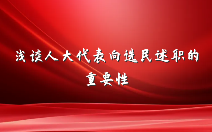 浅谈人大代表向选民述职的重要性