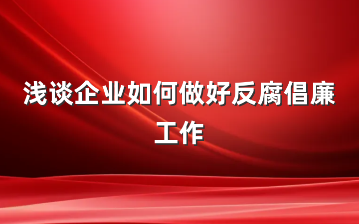 浅谈企业如何做好反腐倡廉工作