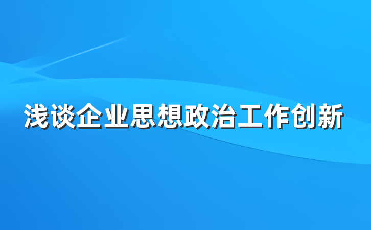 浅谈企业思想政治工作创新