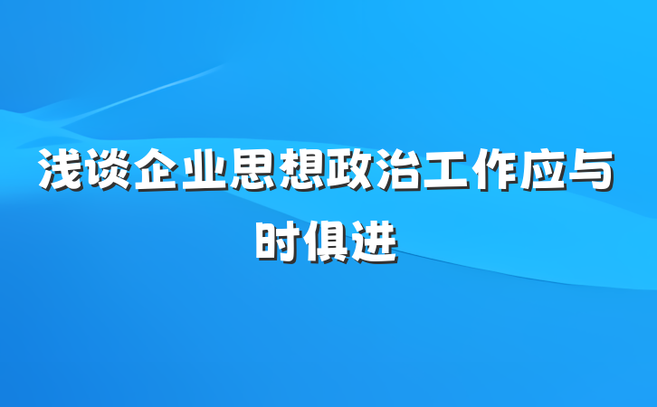 浅谈企业思想政治工作应与时俱进