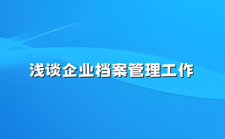 浅谈企业档案管理工作