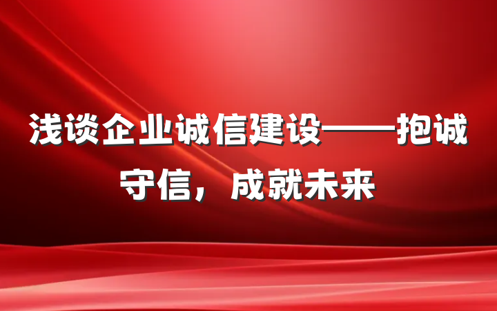 浅谈企业诚信建设——抱诚守信，成就未来