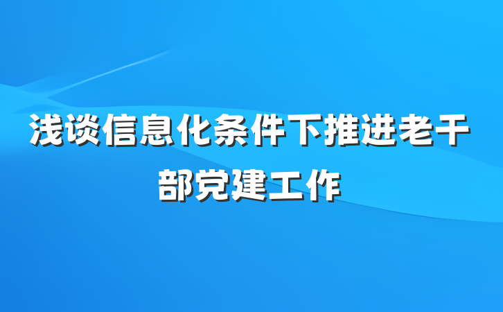 浅谈信息化条件下推进老干部党建工作