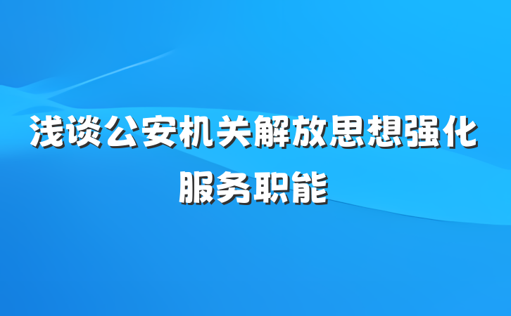 浅谈公安机关解放思想强化服务职能