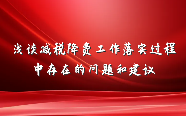 浅谈减税降费工作落实过程中存在的问题和建议