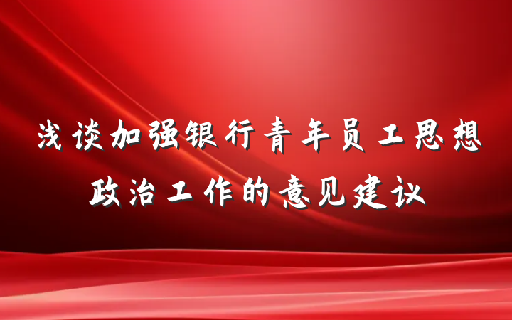 浅谈加强银行青年员工思想政治工作的意见建议
