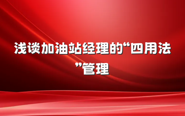 浅谈加油站经理的“四用法”管理