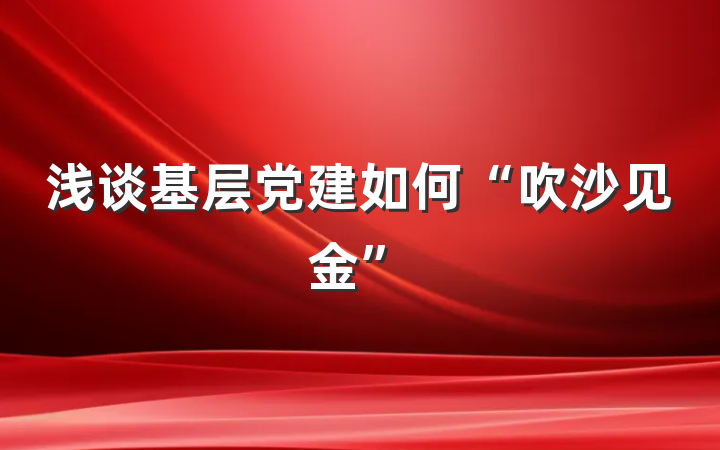 浅谈基层党建如何“吹沙见金”