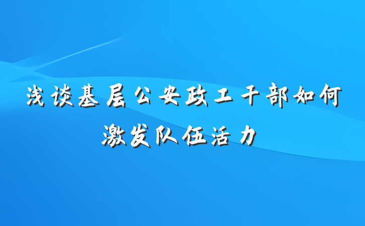 浅谈基层公安政工干部如何激发队伍活力