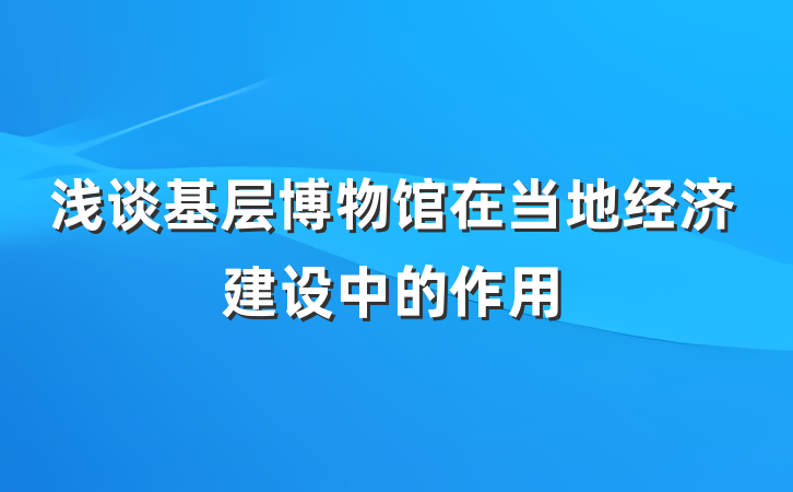 浅谈基层博物馆在当地经济建设中的作用