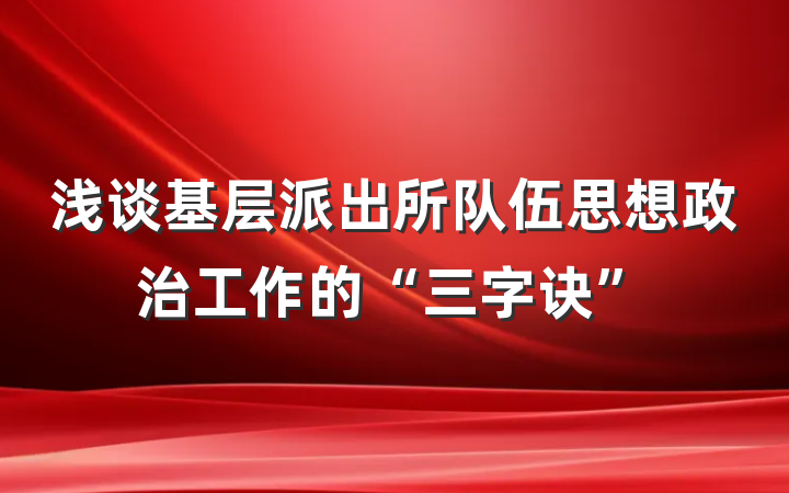 浅谈基层派出所队伍思想政治工作的“三字诀”