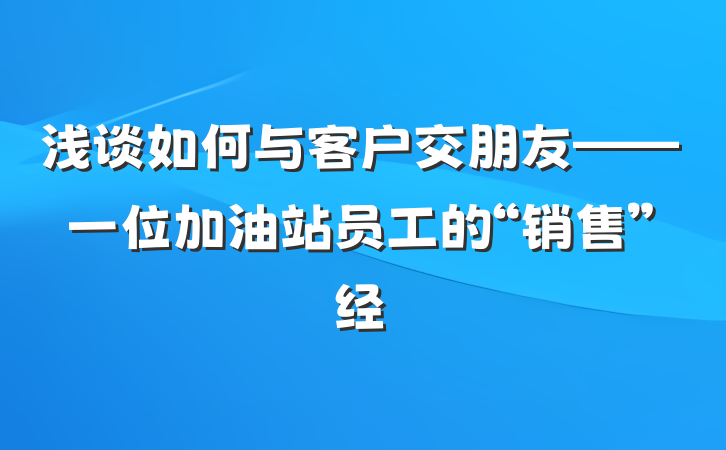 浅谈如何与客户交朋友——一位加油站员工的“销售”经