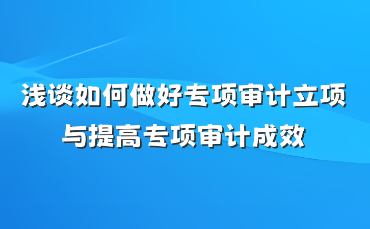 浅谈如何做好专项审计立项与提高专项审计成效