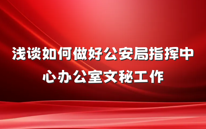 浅谈如何做好公安局指挥中心办公室文秘工作