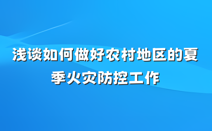 浅谈如何做好农村地区的夏季火灾防控工作
