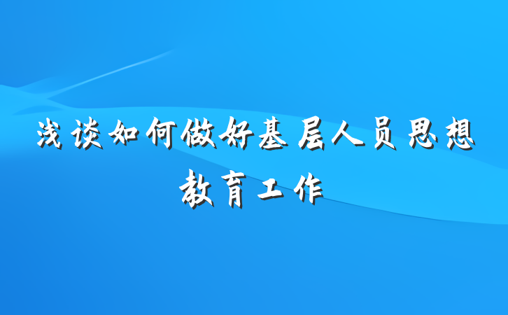 浅谈如何做好基层人员思想教育工作