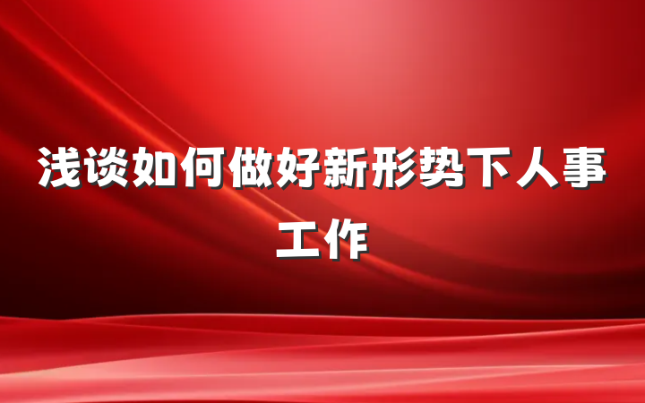 浅谈如何做好新形势下人事工作