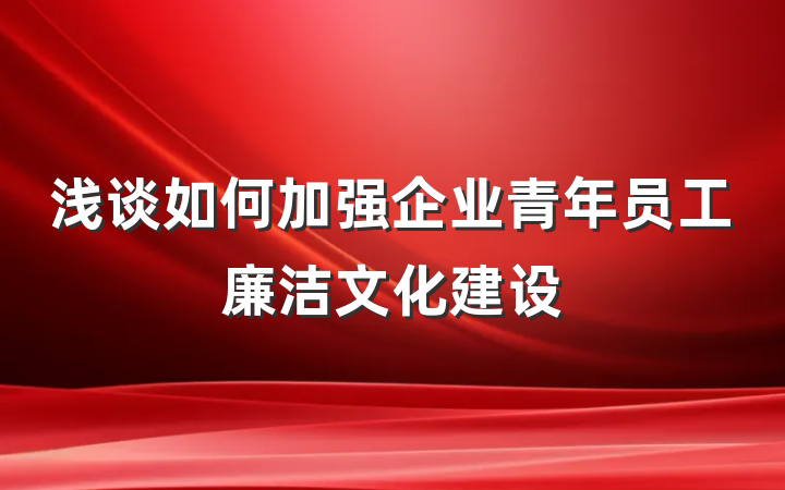 浅谈如何加强企业青年员工廉洁文化建设